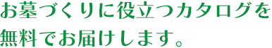 お墓づくりに役立つカタログを無料でお届けします。