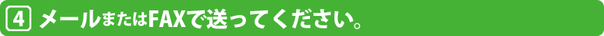 メールまたはFAXを送ってください。