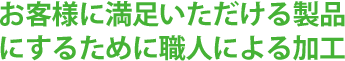 お客様に満足いただける製品にするために職人による加工