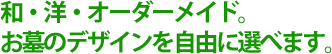 和・洋・オーダーメイド。お墓のデザインを自由に選べます。